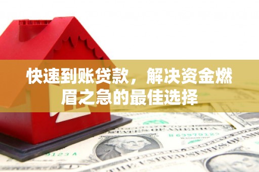 德钦快速到账贷款，解决资金燃眉之急的最佳选择