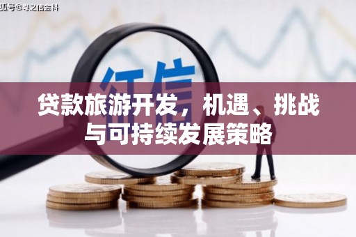 化德贷款旅游开发，机遇、挑战与可持续发展策略