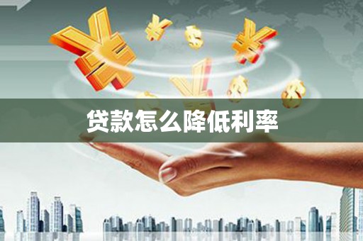 冕宁贷款怎么降低利率
