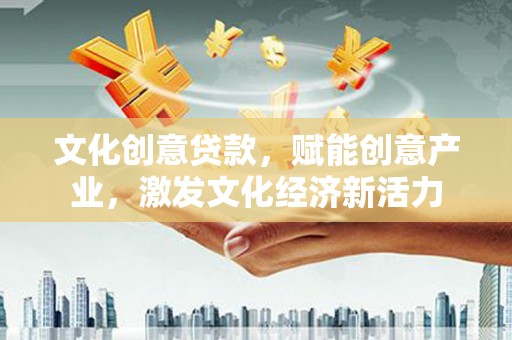 汉阳文化创意贷款，赋能创意产业，激发文化经济新活力