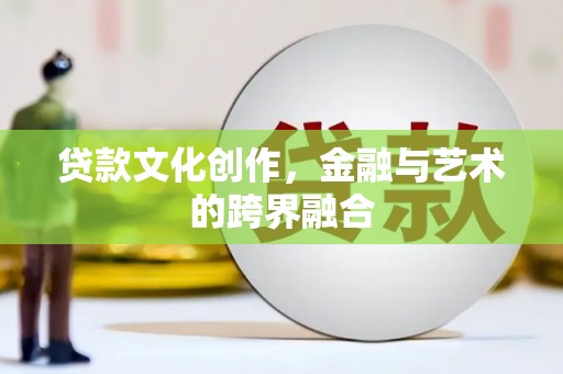 甘谷贷款文化创作，金融与艺术的跨界融合