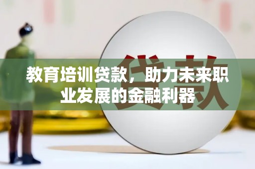 克孜勒苏柯尔克孜教育培训贷款，助力未来职业发展的金融利器
