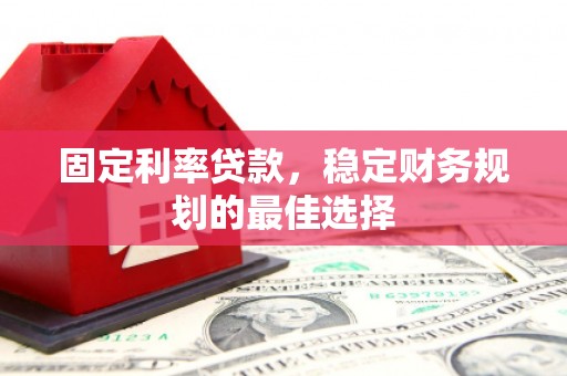 大涌固定利率贷款，稳定财务规划的最佳选择