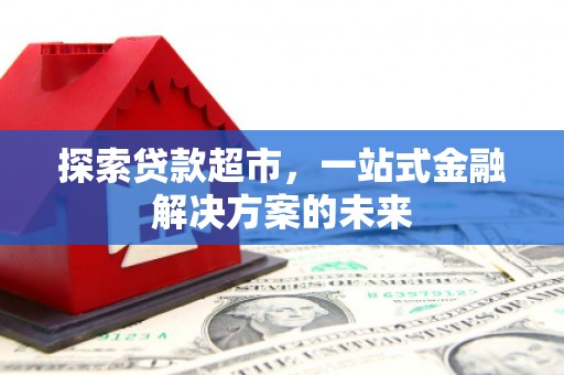 徐水探索贷款超市，一站式金融解决方案的未来