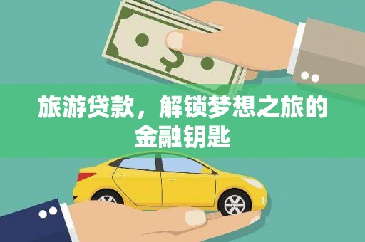 顺城旅游贷款，解锁梦想之旅的金融钥匙