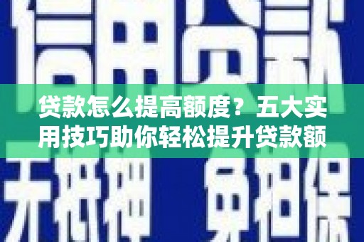 赤坎贷款怎么提高额度？五大实用技巧助你轻松提升贷款额度