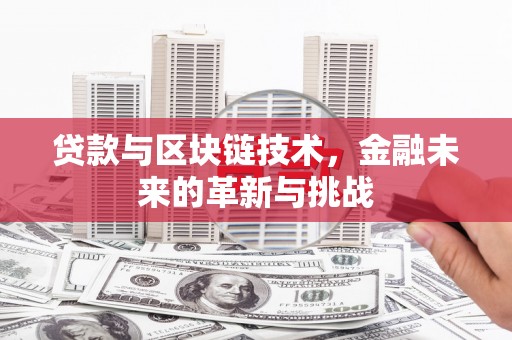 荣县贷款与区块链技术，金融未来的革新与挑战