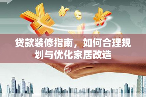 丰县贷款装修指南，如何合理规划与优化家居改造