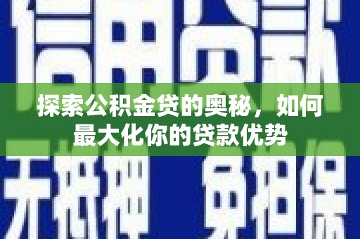 仙游探索公积金贷的奥秘，如何最大化你的贷款优势