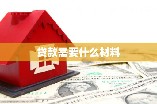 沿河贷款需要什么材料