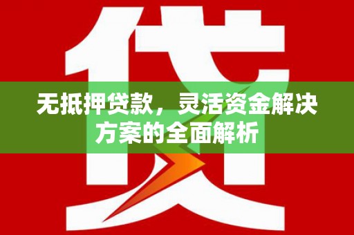 黄平无抵押贷款，灵活资金解决方案的全面解析