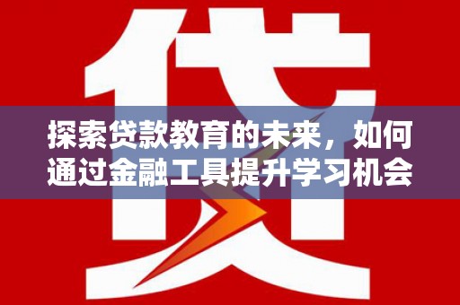 平舆探索贷款教育的未来，如何通过金融工具提升学习机会