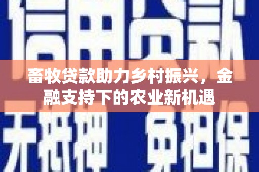 宁海畜牧贷款助力乡村振兴，金融支持下的农业新机遇