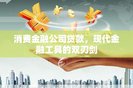 德钦消费金融公司贷款，现代金融工具的双刃剑