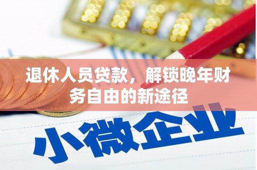 凤岗退休人员贷款，解锁晚年财务自由的新途径
