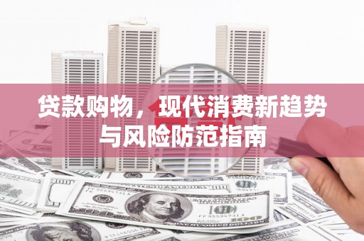 宣威贷款购物，现代消费新趋势与风险防范指南