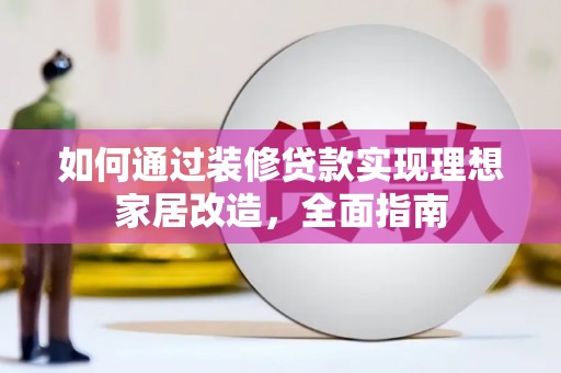 湖滨如何通过装修贷款实现理想家居改造，全面指南