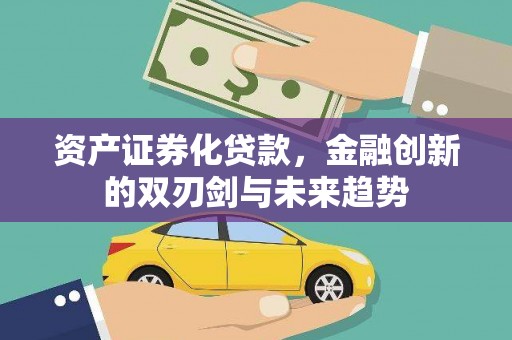 广河资产证券化贷款，金融创新的双刃剑与未来趋势