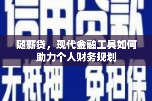 渭源随薪贷，现代金融工具如何助力个人财务规划