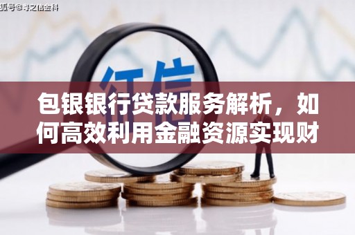 端州包银银行贷款服务解析，如何高效利用金融资源实现财富增长