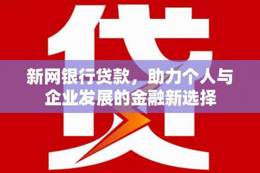 铜陵新网银行贷款，助力个人与企业发展的金融新选择
