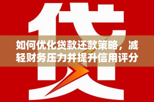 崇明如何优化贷款还款策略，减轻财务压力并提升信用评分