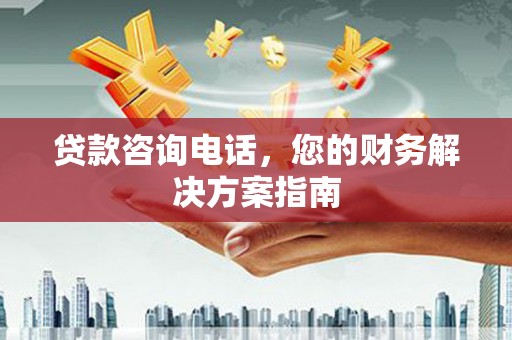 城厢贷款咨询电话，您的财务解决方案指南