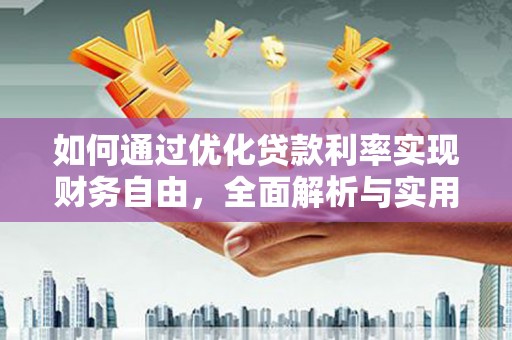 孝南如何通过优化贷款利率实现财务自由，全面解析与实用策略