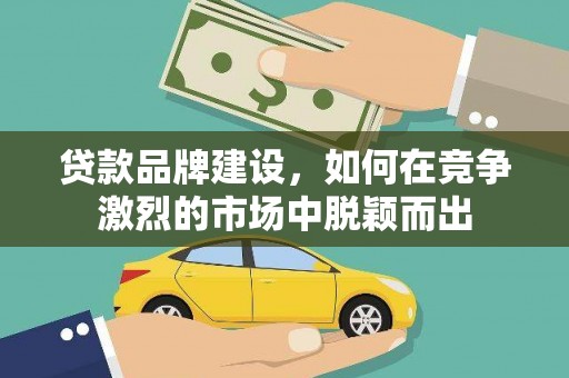 刚察贷款品牌建设，如何在竞争激烈的市场中脱颖而出