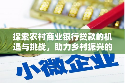 古塔探索农村商业银行贷款的机遇与挑战，助力乡村振兴的金融引擎