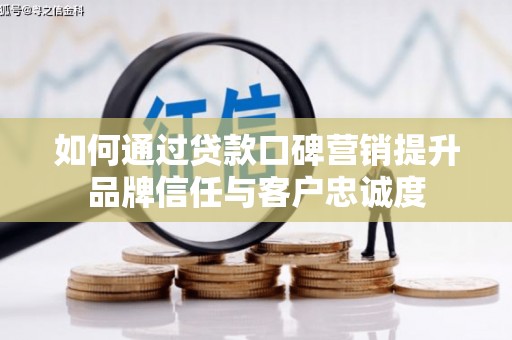 山阳如何通过贷款口碑营销提升品牌信任与客户忠诚度