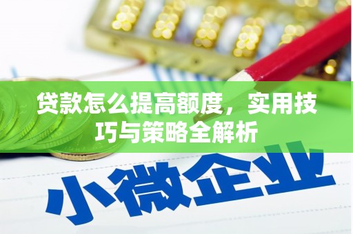 江西贷款怎么提高额度，实用技巧与策略全解析