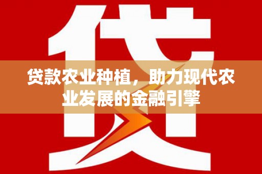 精河贷款农业种植，助力现代农业发展的金融引擎