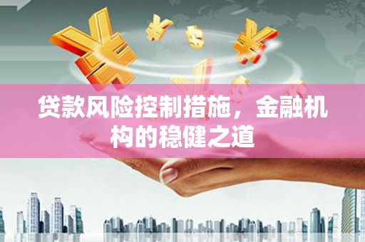 达茂旗贷款风险控制措施，金融机构的稳健之道