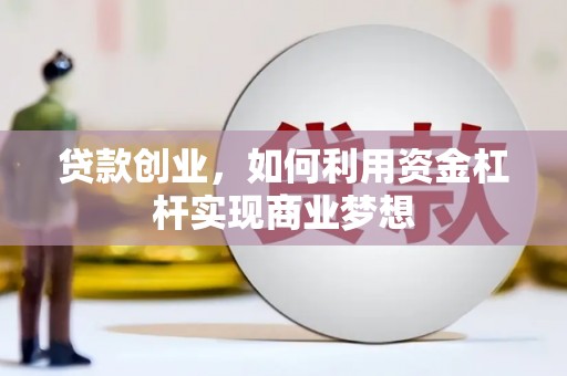 白碱滩贷款创业，如何利用资金杠杆实现商业梦想