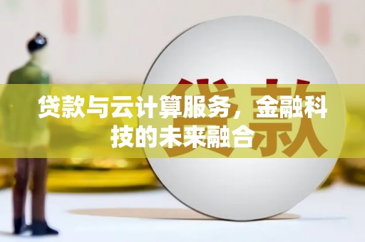 城固贷款与云计算服务，金融科技的未来融合