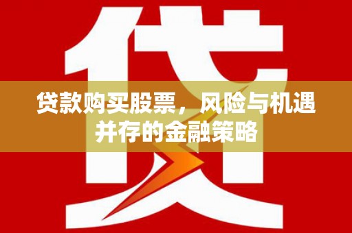 湟中贷款购买股票，风险与机遇并存的金融策略