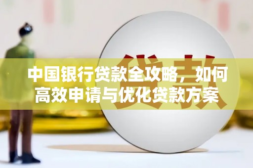 东兴中国银行贷款全攻略，如何高效申请与优化贷款方案