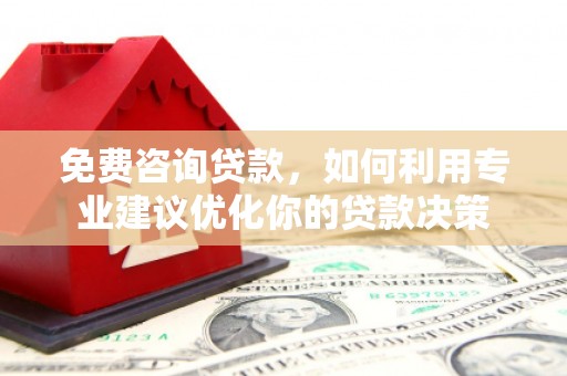 廉江免费咨询贷款，如何利用专业建议优化你的贷款决策