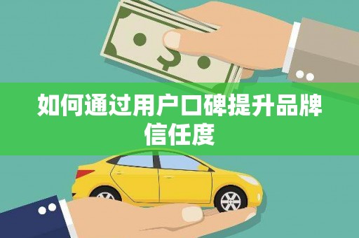公馆如何通过用户口碑提升品牌信任度