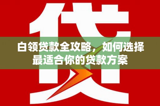 佳木斯白领贷款全攻略，如何选择最适合你的贷款方案